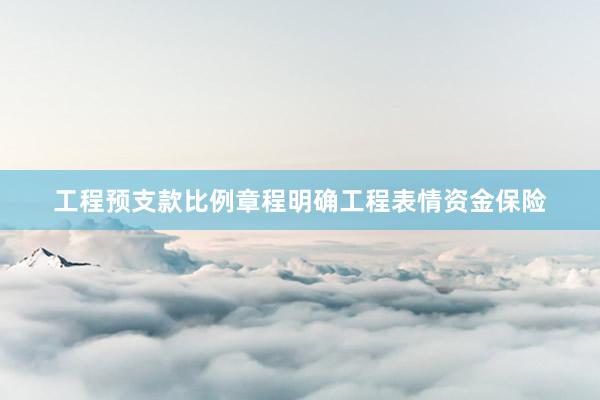 工程预支款比例章程明确工程表情资金保险