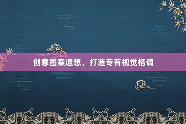 创意图案遐想，打造专有视觉格调