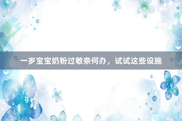 一岁宝宝奶粉过敏奈何办，试试这些设施