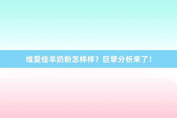 维爱佳羊奶粉怎样样？巨擘分析来了！