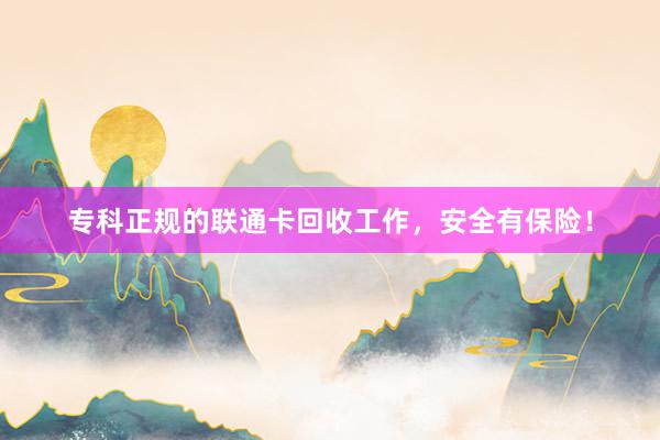 专科正规的联通卡回收工作，安全有保险！