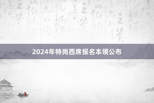 2024年特岗西席报名本领公布