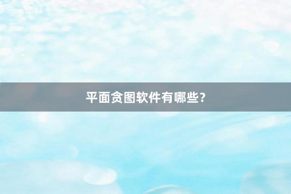 平面贪图软件有哪些？