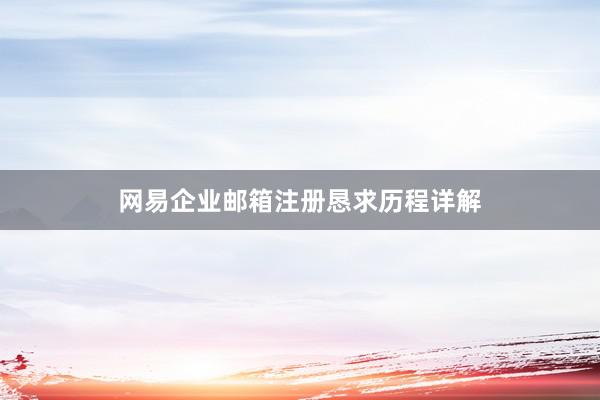 网易企业邮箱注册恳求历程详解