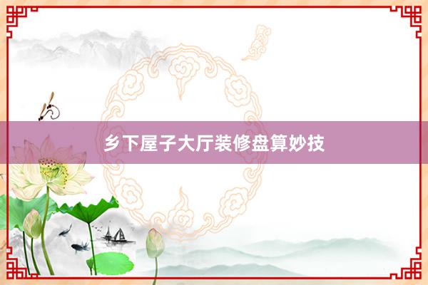 乡下屋子大厅装修盘算妙技