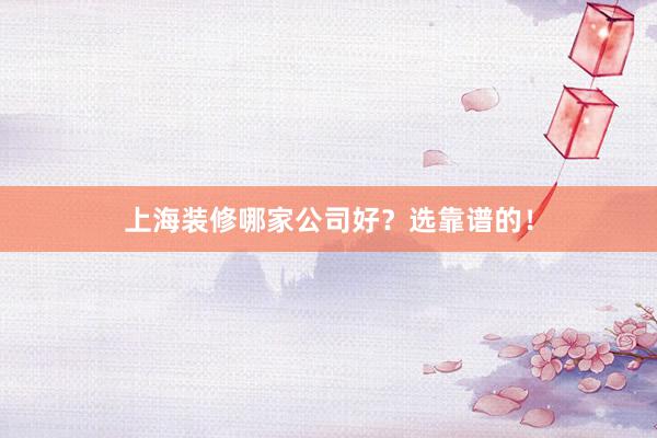 上海装修哪家公司好？选靠谱的！