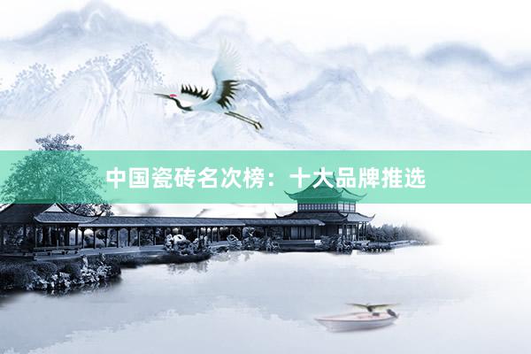 中国瓷砖名次榜：十大品牌推选