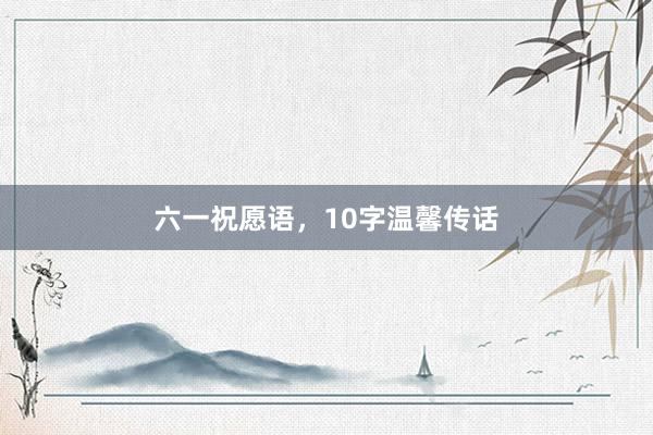 六一祝愿语，10字温馨传话