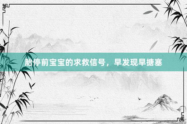 胎停前宝宝的求救信号，早发现早搪塞