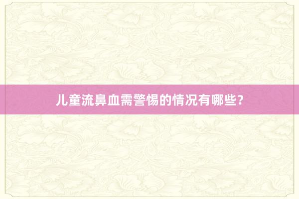 儿童流鼻血需警惕的情况有哪些？