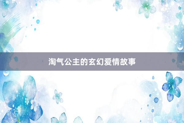 淘气公主的玄幻爱情故事